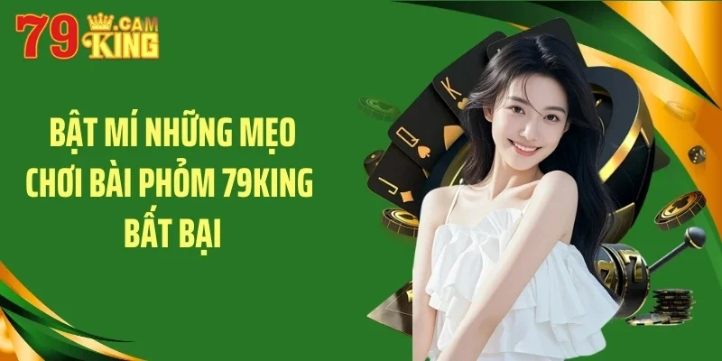 Bật mí những mẹo chơi bài phỏm 79KING bất bại Bật mí những mẹo chơi bài phỏm 79KING bất bại