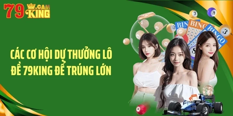 Các cơ hội dự thưởng lô đề 79KING để trúng lớn Các cơ hội dự thưởng lô đề 79KING để trúng lớn