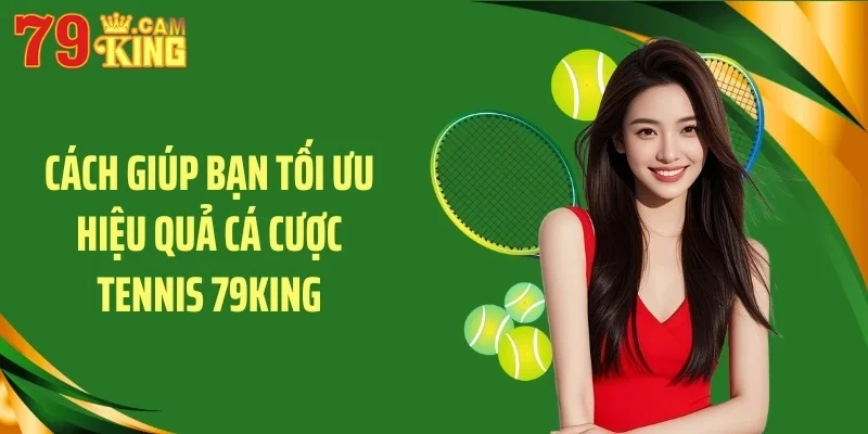 Cách giúp bạn tối ưu hiệu quả cá cược tennis 79KING