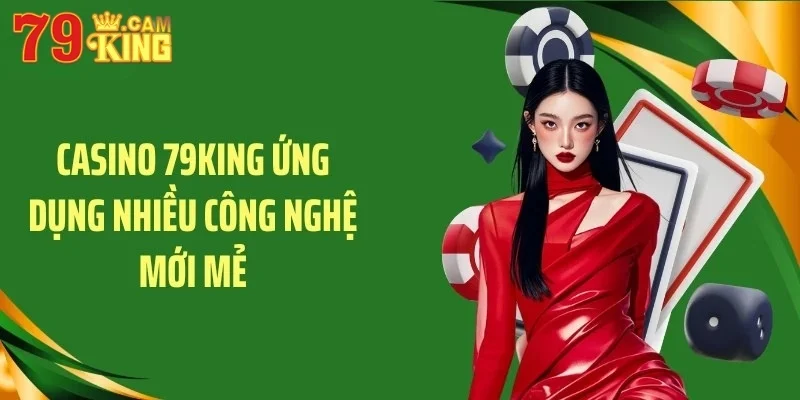 Casino 79KING ứng dụng nhiều công nghệ mới mẻ Casino 79KING ứng dụng nhiều công nghệ mới mẻ