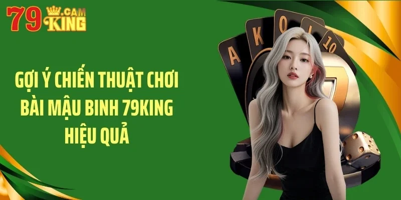 Gợi ý chiến thuật chơi bài mậu binh 79KING hiệu quả
