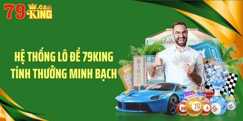 Hệ thống lô đề 79KING tính thưởng minh bạch Hệ thống lô đề 79KING tính thưởng minh bạch