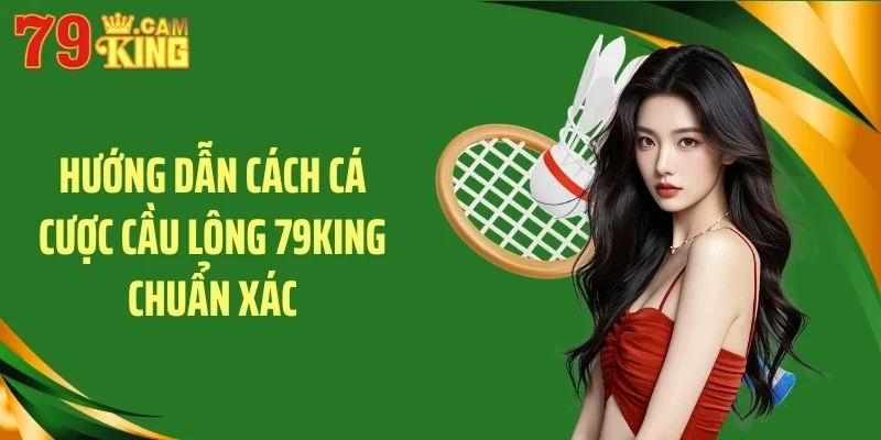 Hướng dẫn cách cá cược cầu lông 79KING chuẩn xác