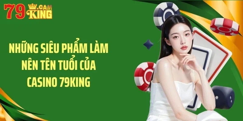 Những siêu phẩm làm nên tên tuổi của Casino 79KING Những siêu phẩm làm nên tên tuổi của Casino 79KING