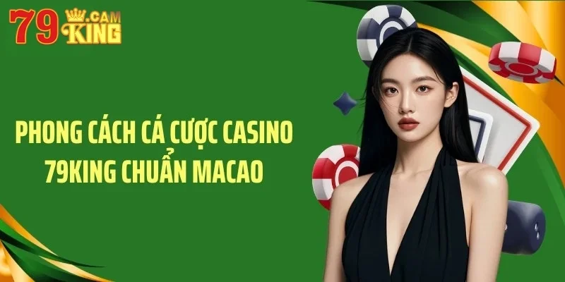 Phong cách cá cược Casino 79KING chuẩn Macao Phong cách cá cược Casino 79KING chuẩn Macao