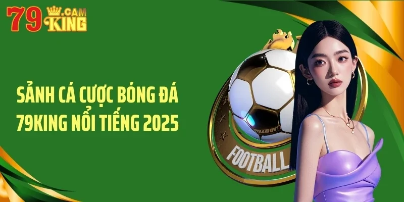 Sảnh cá cược bóng đá 79KING nổi tiếng 2025