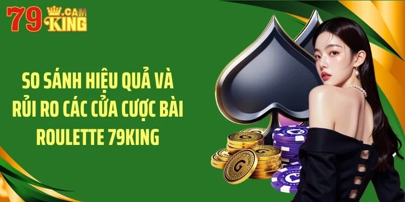 So sánh hiệu quả và rủi ro các cửa cược bài roulette 79KING