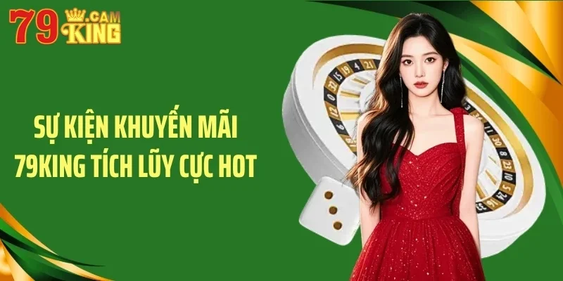 Sự kiện khuyến mãi 79King tích lũy cực hot Sự kiện khuyến mãi 79King tích lũy cực hot