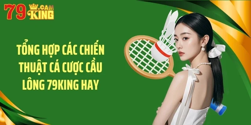 Tổng hợp các chiến thuật cá cược cầu lông 79KING hay