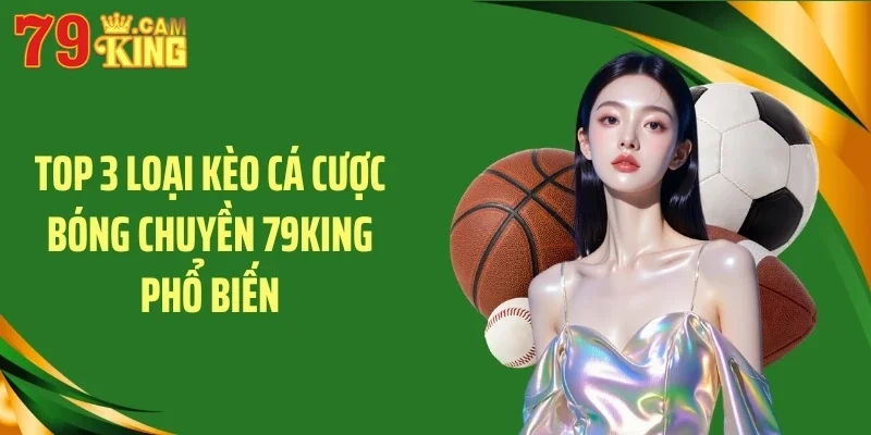 Top 3 loại kèo cá cược bóng chuyền 79KING phổ biến Top 3 loại kèo cá cược bóng chuyền 79KING phổ biến